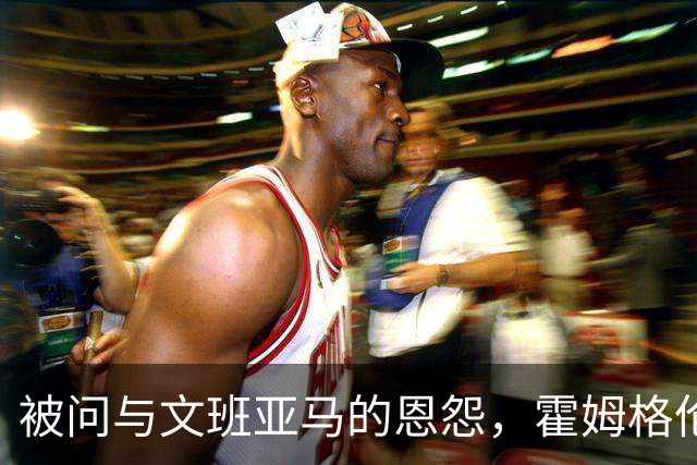 被问与文班亚马的恩怨，霍姆格伦沉默15秒后只说了句“我不知道”